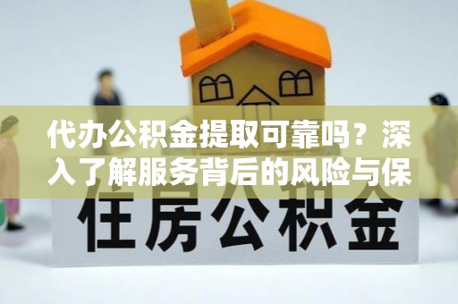 岭东代办公积金提取可靠吗？深入了解服务背后的风险与保障