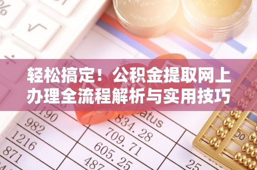 岭东轻松搞定！公积金提取网上办理全流程解析与实用技巧