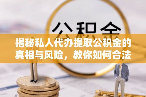 岭东揭秘私人代办提取公积金的真相与风险，教你如何合法高效操作