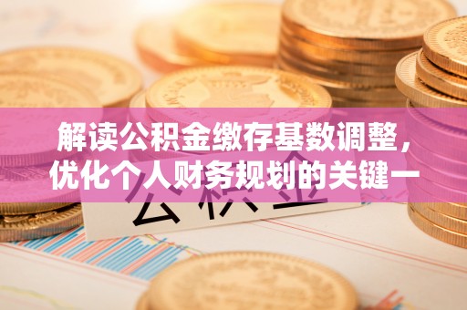 岭东解读公积金缴存基数调整，优化个人财务规划的关键一步