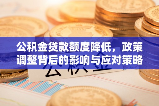 岭东公积金贷款额度降低，政策调整背后的影响与应对策略