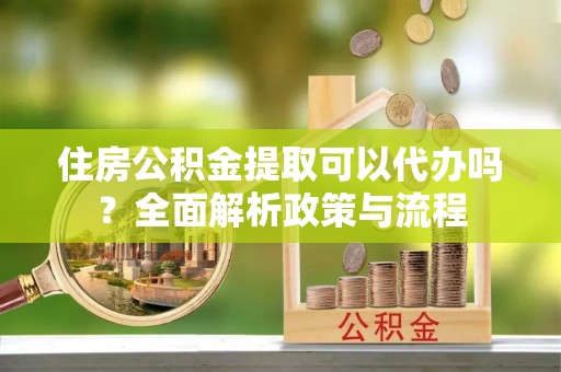 岭东住房公积金提取可以代办吗？全面解析政策与流程