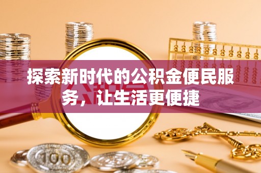 岭东探索新时代的公积金便民服务，让生活更便捷