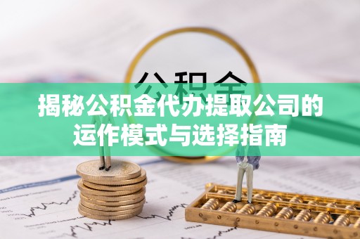 岭东揭秘公积金代办提取公司的运作模式与选择指南