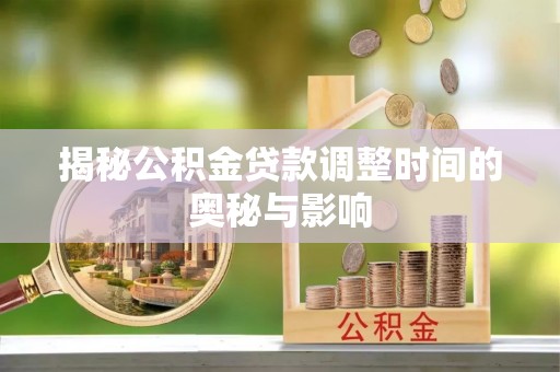 岭东揭秘公积金贷款调整时间的奥秘与影响
