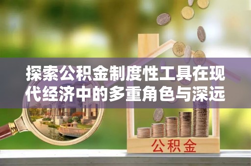 岭东探索公积金制度性工具在现代经济中的多重角色与深远影响