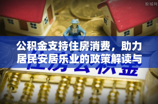 岭东公积金支持住房消费，助力居民安居乐业的政策解读与展望
