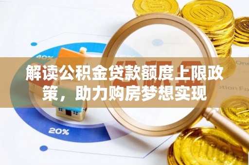 岭东解读公积金贷款额度上限政策，助力购房梦想实现