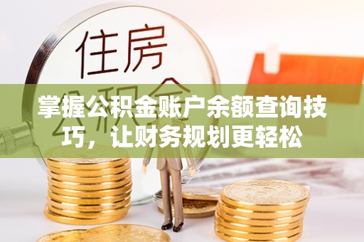 岭东掌握公积金账户余额查询技巧，让财务规划更轻松