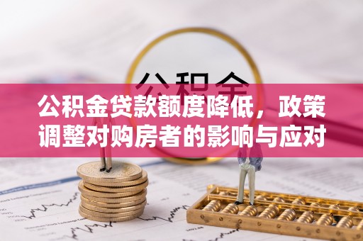 岭东公积金贷款额度降低，政策调整对购房者的影响与应对策略