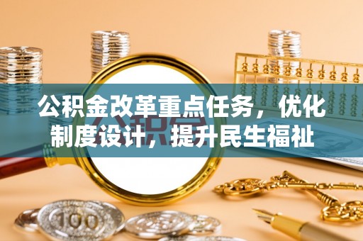 岭东公积金改革重点任务，优化制度设计，提升民生福祉
