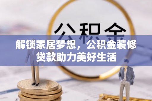 岭东解锁家居梦想，公积金装修贷款助力美好生活